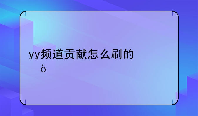 yy频道贡献怎么刷的快？