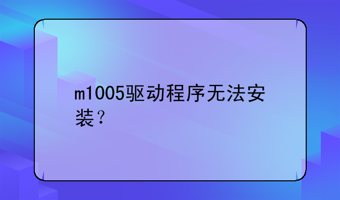m1005驱动程序无法安装？