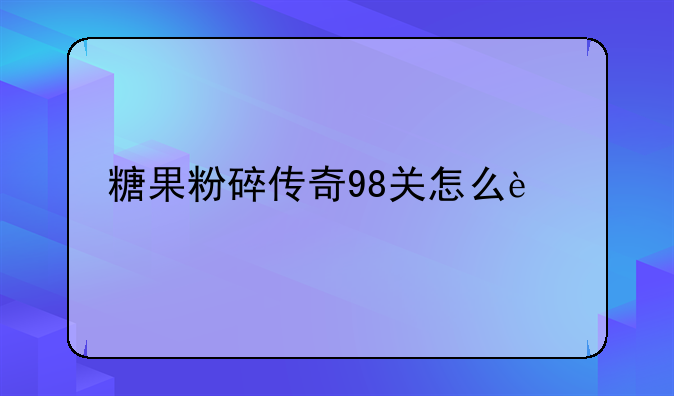 糖果粉碎传奇98关怎么过