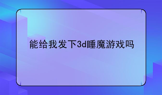 能给我发下3d睡魔游戏吗