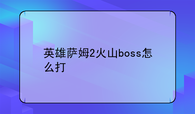 英雄萨姆2火山boss怎么打
