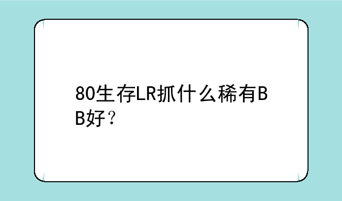 80生存LR抓什么稀有BB好？