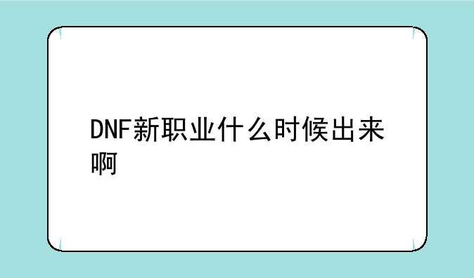 DNF新职业什么时候出来啊