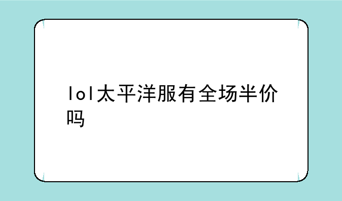 lol太平洋服有全场半价吗