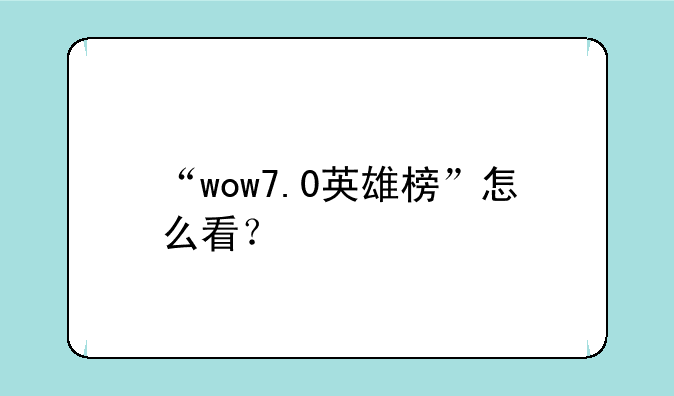 “wow7.0英雄榜”怎么看？