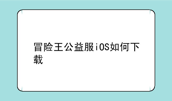 冒险王公益服iOS如何下载