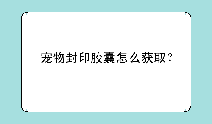 宠物封印胶囊怎么获取？