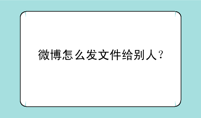 微博怎么发文件给别人？