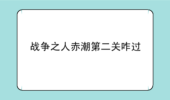 战争之人赤潮第二关咋过