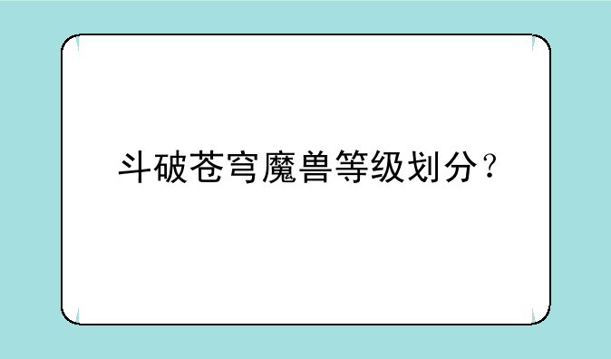 斗破苍穹魔兽等级划分？