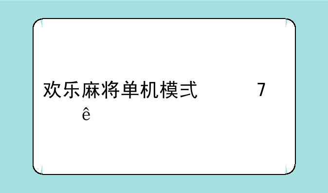 欢乐麻将单机模式不见了