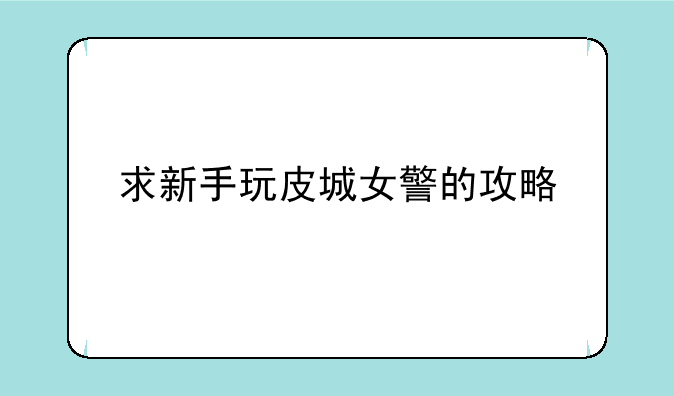 求新手玩皮城女警的攻略