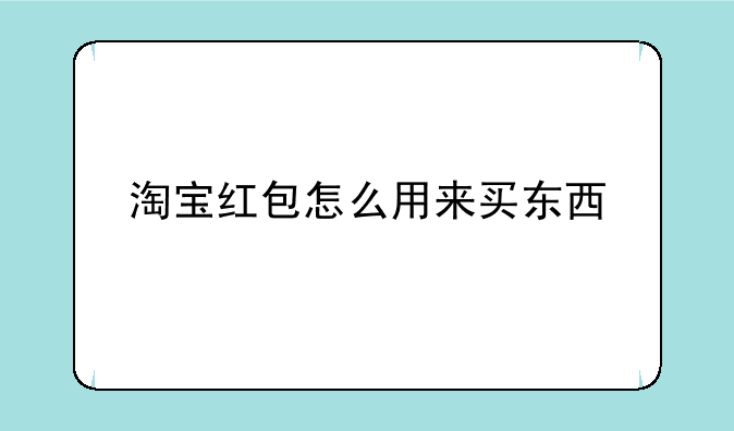 淘宝红包怎么用来买东西