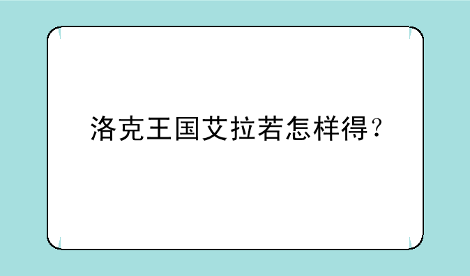 洛克王国艾拉若怎样得？