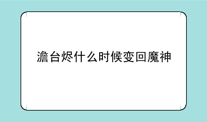 澹台烬什么时候变回魔神