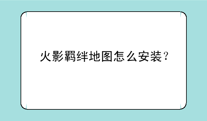 火影羁绊地图怎么安装？