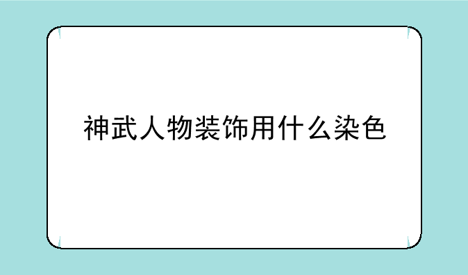 神武人物装饰用什么染色