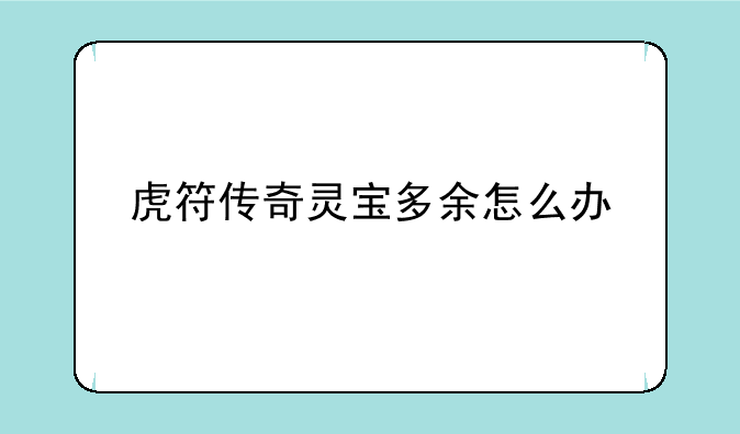 虎符传奇灵宝多余怎么办