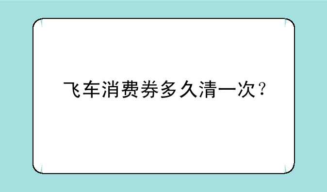 飞车消费券多久清一次？
