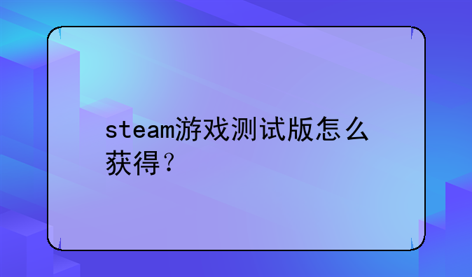 steam游戏测试版怎么获得？