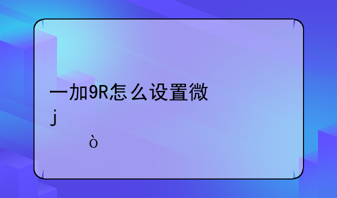 一加9R怎么设置微信皮肤？