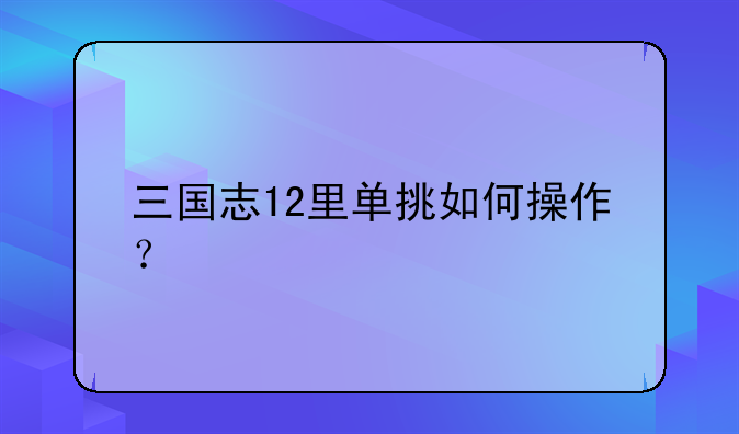 三国志12里单挑如何操作？