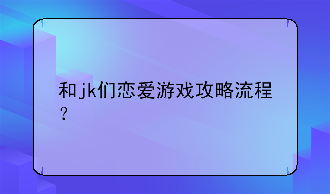 和jk们恋爱游戏攻略流程？