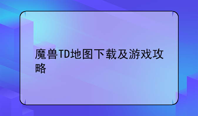 魔兽TD地图下载及游戏攻略