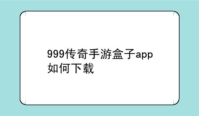 999传奇手游盒子app如何下载