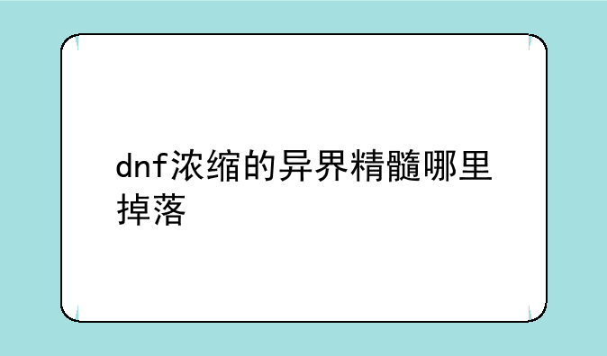 dnf浓缩的异界精髓哪里掉落