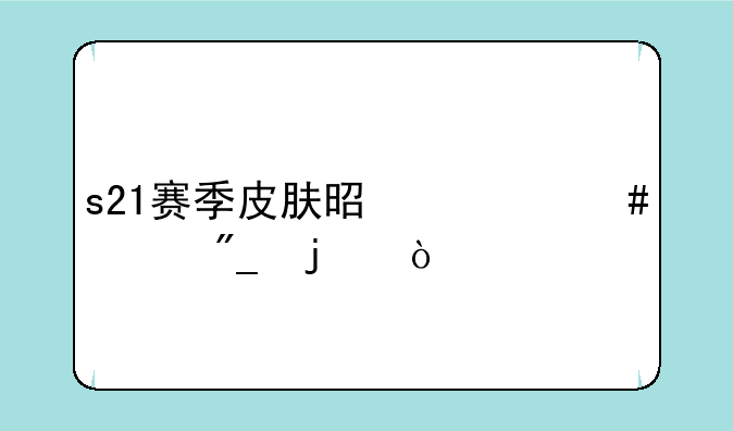 s21赛季皮肤是什么系列的？