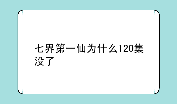 七界第一仙为什么120集没了