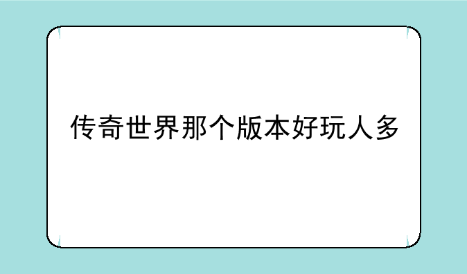 传奇世界那个版本好玩人多