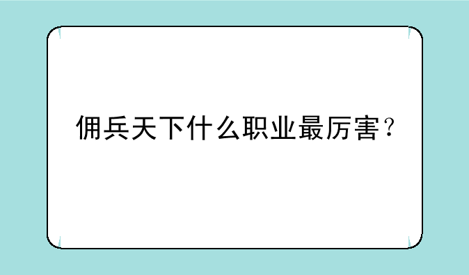 佣兵天下什么职业最厉害？