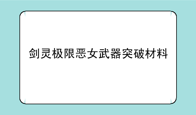 剑灵极限恶女武器突破材料