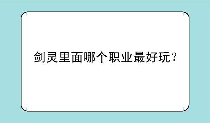 剑灵里面哪个职业最好玩？