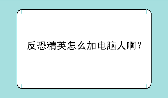 反恐精英怎么加电脑人啊？