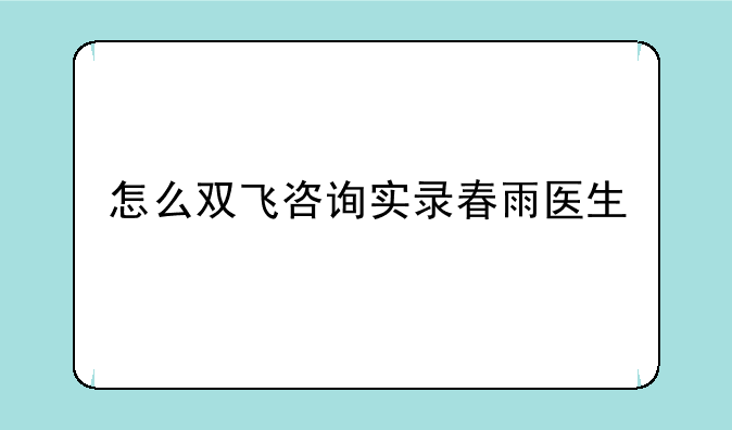 怎么双飞咨询实录春雨医生