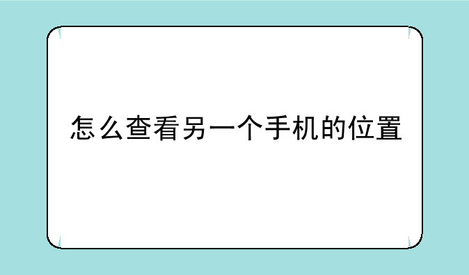 怎么查看另一个手机的位置