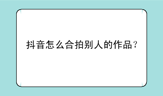 抖音怎么合拍别人的作品？