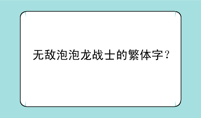 无敌泡泡龙战士的繁体字？