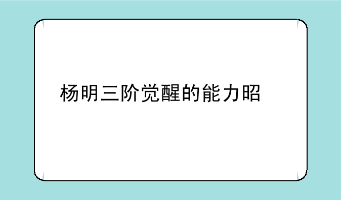 杨明三阶觉醒的能力是什么