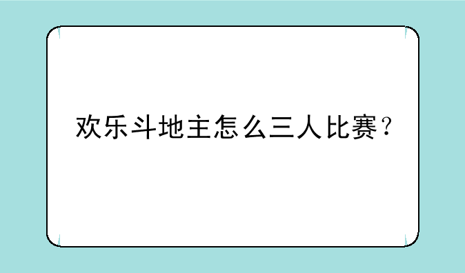 欢乐斗地主怎么三人比赛？