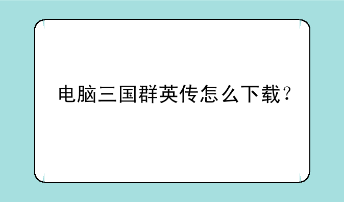 电脑三国群英传怎么下载？