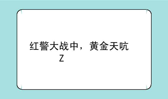 红警大战中，黄金天启资料