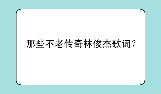 那些不老传奇林俊杰歌词？