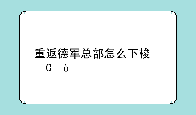 重返德军总部怎么下梯子？