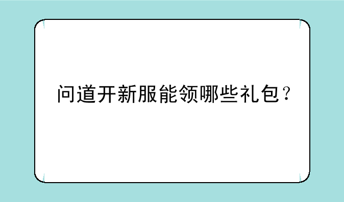问道开新服能领哪些礼包？