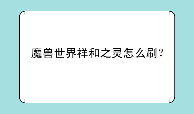 魔兽世界祥和之灵怎么刷？