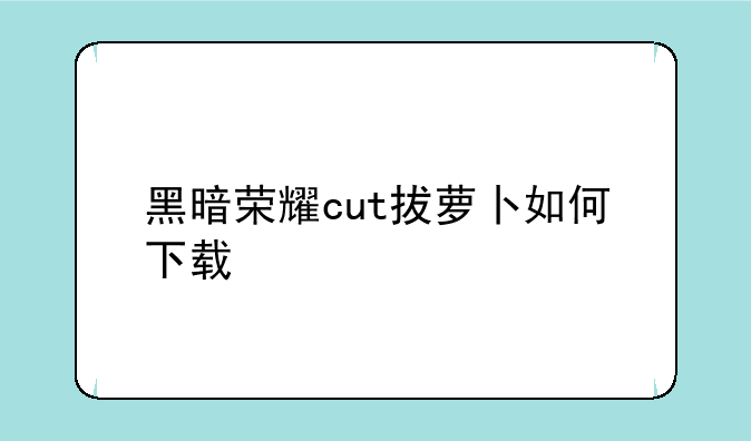 黑暗荣耀cut拔萝卜如何下载